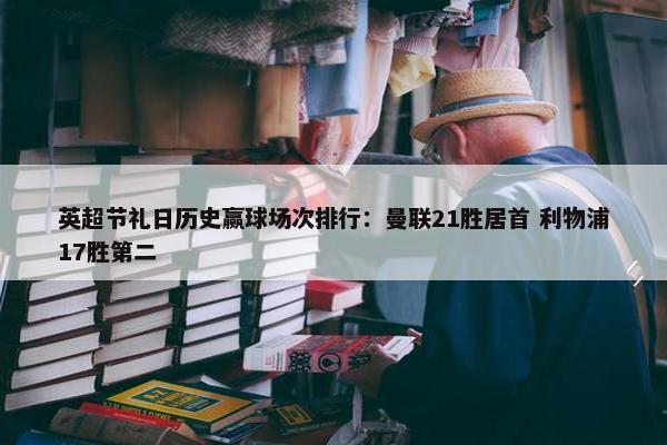 英超节礼日历史赢球场次排行：曼联21胜居首 利物浦17胜第二