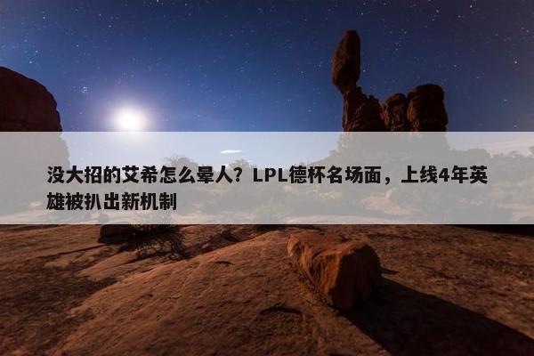 没大招的艾希怎么晕人？LPL德杯名场面，上线4年英雄被扒出新机制