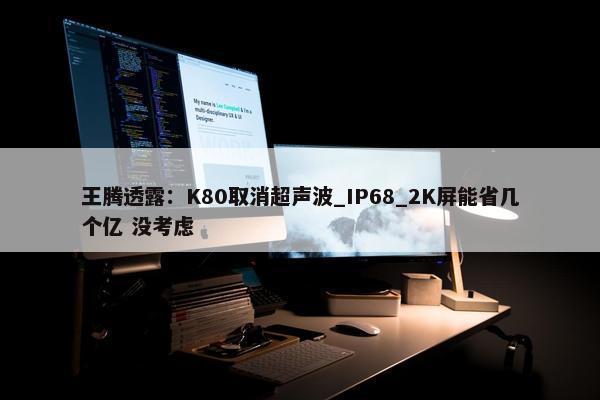 王腾透露：K80取消超声波_IP68_2K屏能省几个亿 没考虑