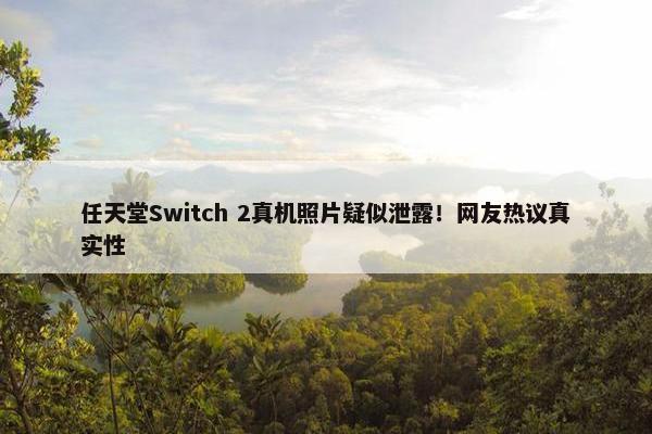 任天堂Switch 2真机照片疑似泄露！网友热议真实性