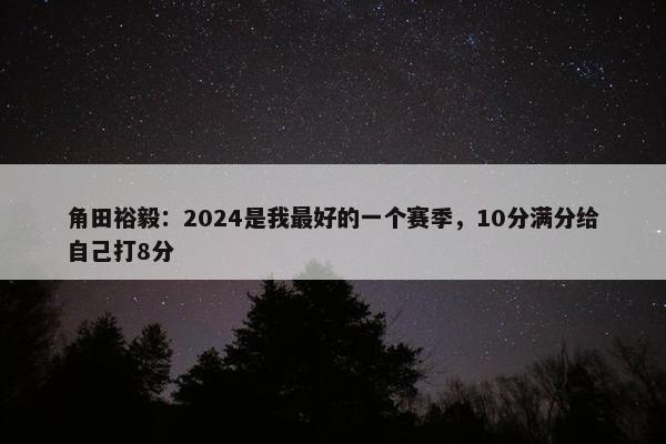 角田裕毅：2024是我最好的一个赛季，10分满分给自己打8分