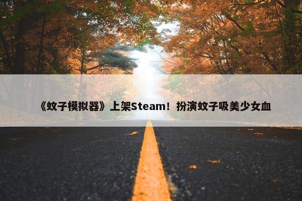 《蚊子模拟器》上架Steam！扮演蚊子吸美少女血