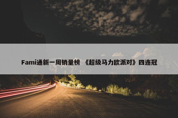 Fami通新一周销量榜 《超级马力欧派对》四连冠