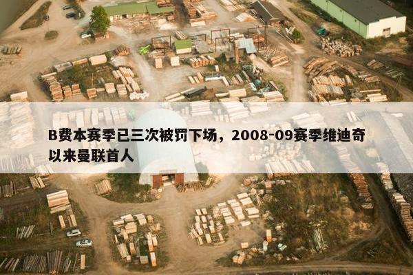 B费本赛季已三次被罚下场，2008-09赛季维迪奇以来曼联首人