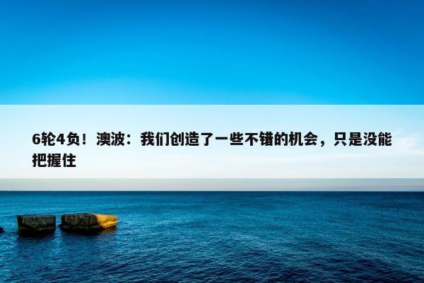 6轮4负！澳波：我们创造了一些不错的机会，只是没能把握住