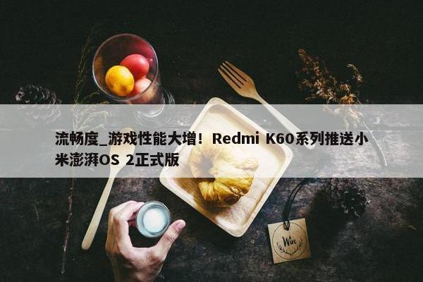 流畅度_游戏性能大增！Redmi K60系列推送小米澎湃OS 2正式版