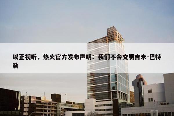 以正视听，热火官方发布声明：我们不会交易吉米-巴特勒