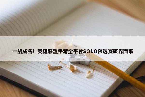 一战成名！英雄联盟手游全平台SOLO预选赛破界而来