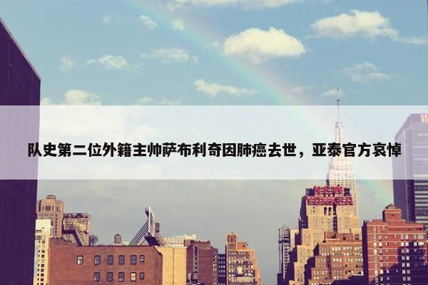 队史第二位外籍主帅萨布利奇因肺癌去世，亚泰官方哀悼