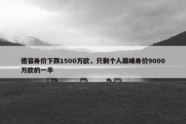 德容身价下跌1500万欧，只剩个人巅峰身价9000万欧的一半