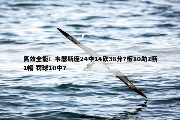 高效全能！韦瑟斯庞24中14砍38分7板10助2断1帽 罚球10中7