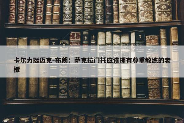 卡尔力挺迈克-布朗：萨克拉门托应该拥有尊重教练的老板