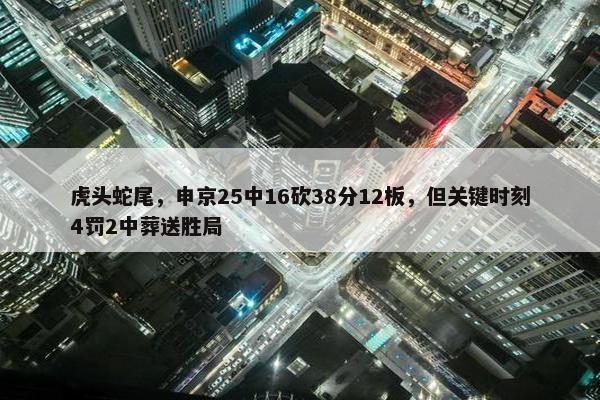 虎头蛇尾，申京25中16砍38分12板，但关键时刻4罚2中葬送胜局