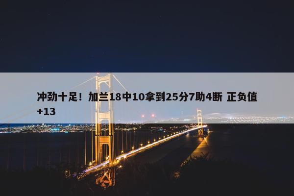 冲劲十足！加兰18中10拿到25分7助4断 正负值+13