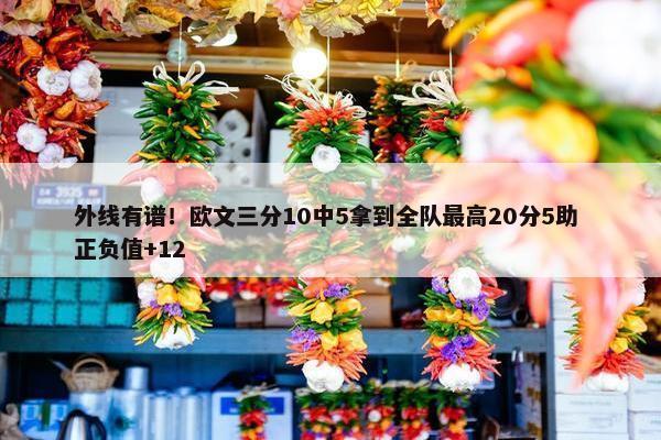 外线有谱！欧文三分10中5拿到全队最高20分5助 正负值+12