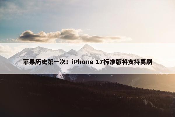 苹果历史第一次！iPhone 17标准版将支持高刷