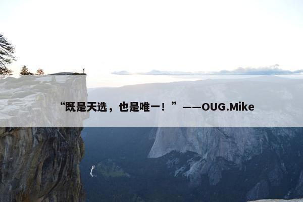 “既是天选，也是唯一！”——OUG.Mike