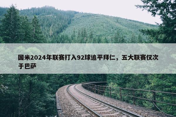 国米2024年联赛打入92球追平拜仁，五大联赛仅次于巴萨