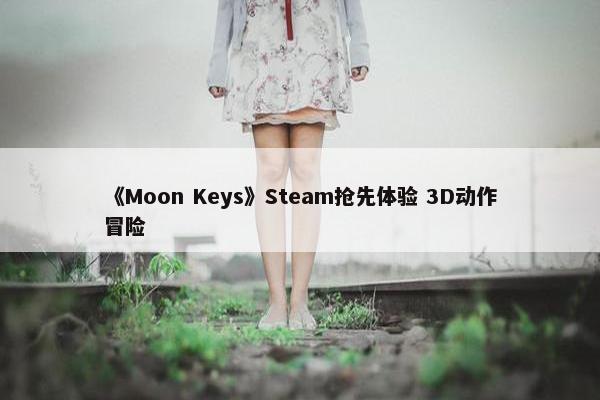 《Moon Keys》Steam抢先体验 3D动作冒险