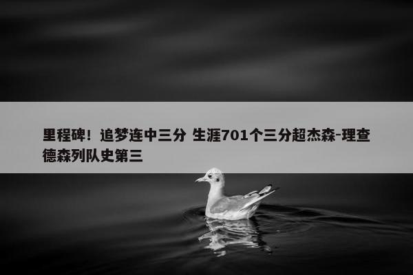 里程碑！追梦连中三分 生涯701个三分超杰森-理查德森列队史第三