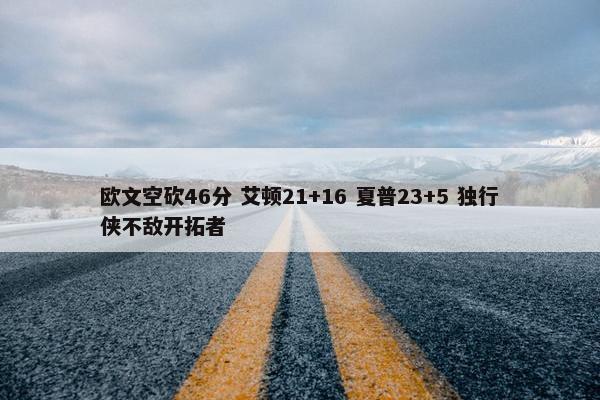 欧文空砍46分 艾顿21+16 夏普23+5 独行侠不敌开拓者