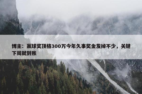 博主：赢球奖顶格300万今年久事奖金发掉不少，关键下周就到账