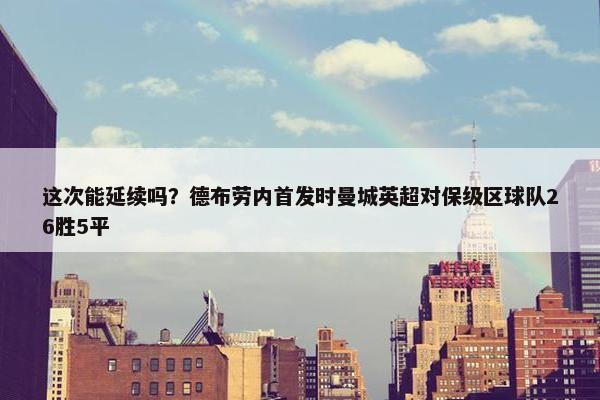 这次能延续吗？德布劳内首发时曼城英超对保级区球队26胜5平