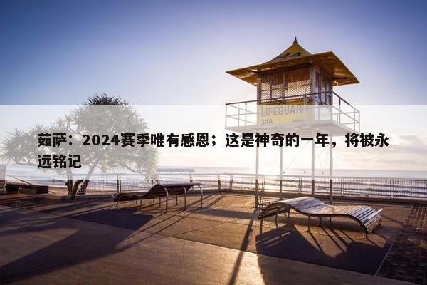 茹萨：2024赛季唯有感恩；这是神奇的一年，将被永远铭记