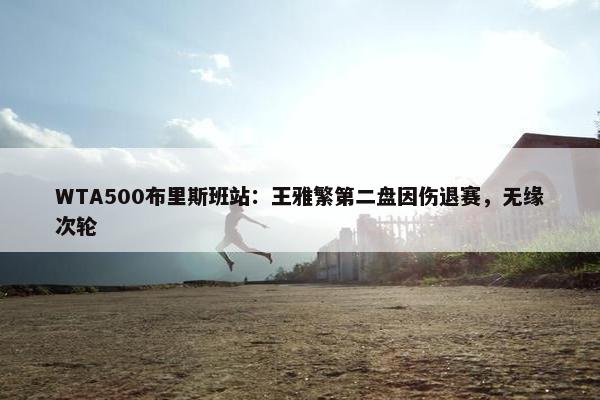 WTA500布里斯班站：王雅繁第二盘因伤退赛，无缘次轮