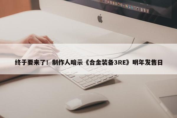 终于要来了！制作人暗示《合金装备3RE》明年发售日