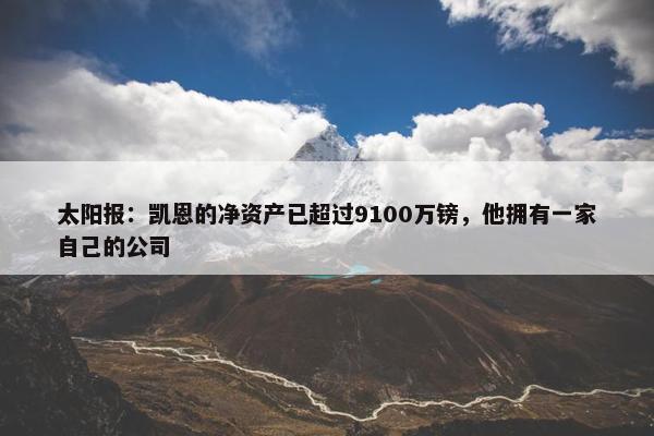 太阳报：凯恩的净资产已超过9100万镑，他拥有一家自己的公司