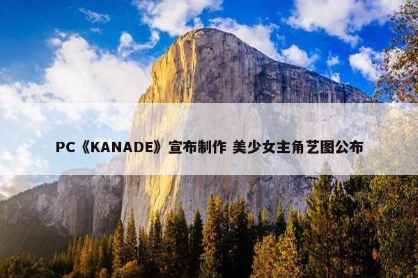 PC《KANADE》宣布制作 美少女主角艺图公布