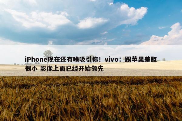 iPhone现在还有啥吸引你！vivo：跟苹果差距很小 影像上面已经开始领先