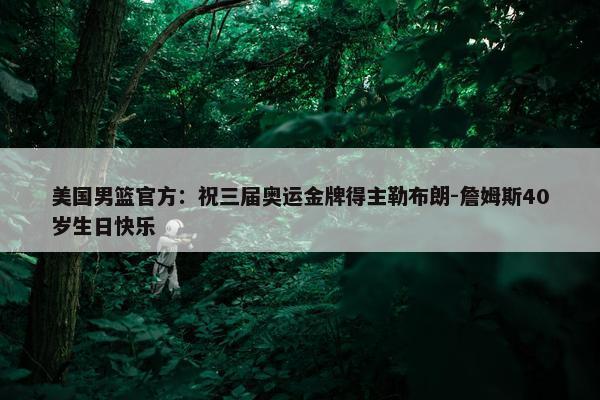 美国男篮官方：祝三届奥运金牌得主勒布朗-詹姆斯40岁生日快乐