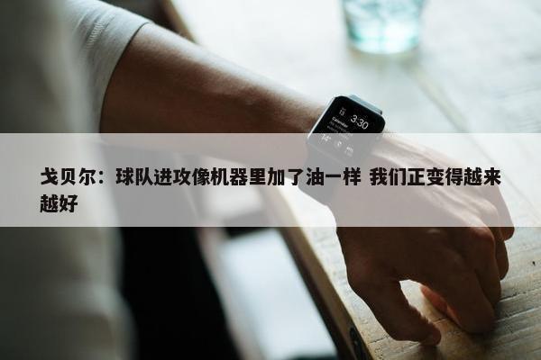 戈贝尔：球队进攻像机器里加了油一样 我们正变得越来越好