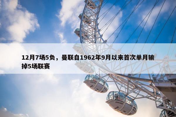 12月7场5负，曼联自1962年9月以来首次单月输掉5场联赛