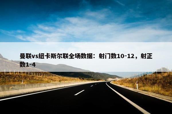 曼联vs纽卡斯尔联全场数据：射门数10-12，射正数1-4