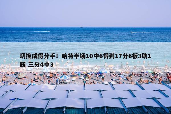 切换成得分手！哈特半场10中6得到17分6板3助1断 三分4中3