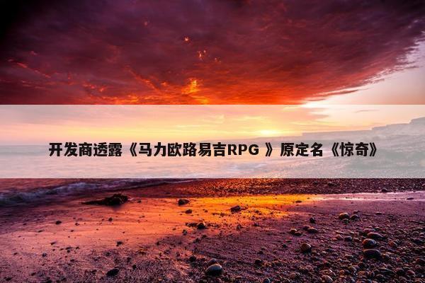 开发商透露《马力欧路易吉RPG 》原定名《惊奇》