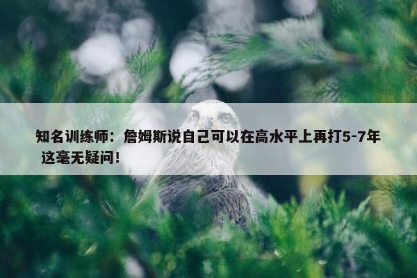 知名训练师：詹姆斯说自己可以在高水平上再打5-7年 这毫无疑问！