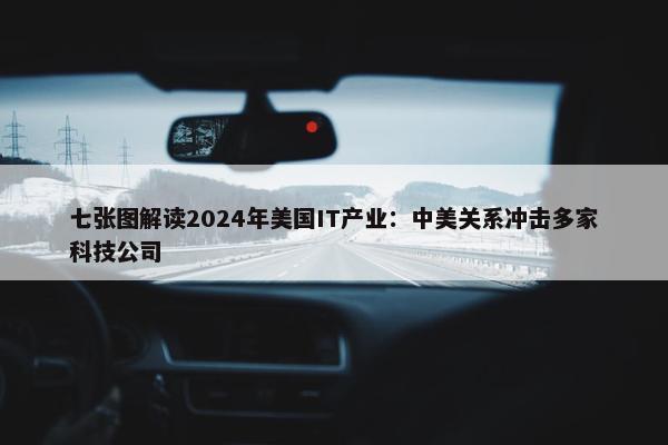 七张图解读2024年美国IT产业：中美关系冲击多家科技公司