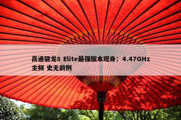 高通骁龙8 Elite最强版本现身：4.47GHz主频 史无前例