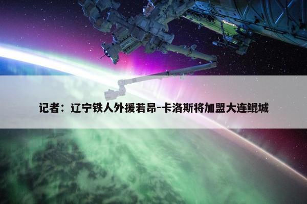 记者：辽宁铁人外援若昂-卡洛斯将加盟大连鲲城