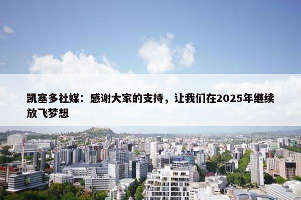 凯塞多社媒：感谢大家的支持，让我们在2025年继续放飞梦想