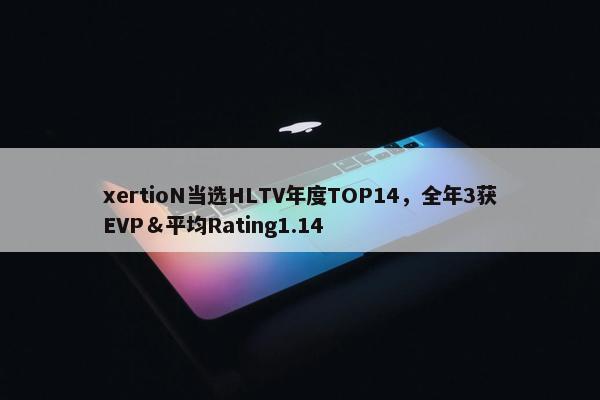 xertioN当选HLTV年度TOP14，全年3获EVP＆平均Rating1.14