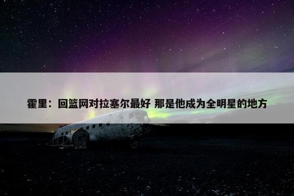 霍里：回篮网对拉塞尔最好 那是他成为全明星的地方