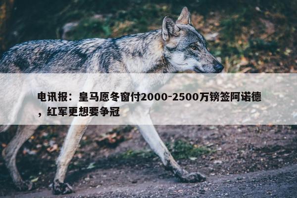 电讯报：皇马愿冬窗付2000-2500万镑签阿诺德，红军更想要争冠