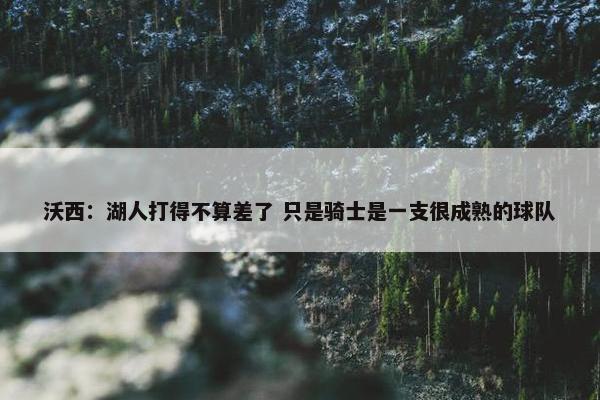 沃西：湖人打得不算差了 只是骑士是一支很成熟的球队