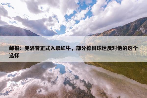 邮报：克洛普正式入职红牛，部分德国球迷反对他的这个选择