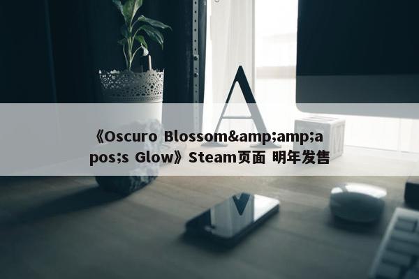 《Oscuro Blossom&amp;apos;s Glow》Steam页面 明年发售